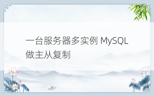 一台服务器多实例 MySQL 做主从复制
