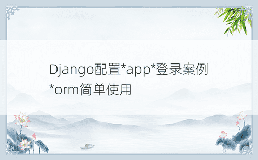 Django配置*app*登录案例*orm简单使用