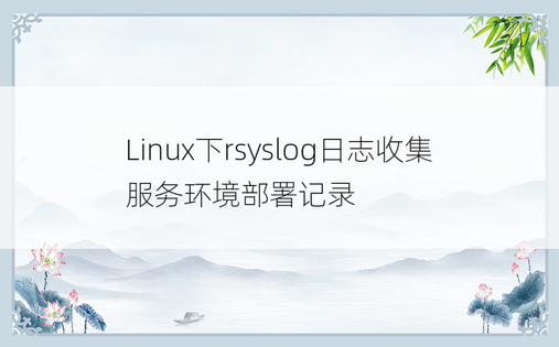 Linux下rsyslog日志收集服务环境部署记录
