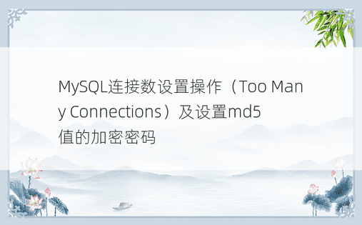 MySQL连接数设置操作（Too Many Connections）及设置md5值的加密密码