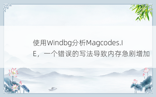 使用Windbg分析Magcodes.IE，一个错误的写法导致内存急剧增加