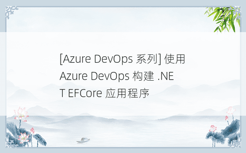 [Azure DevOps 系列] 使用 Azure DevOps 构建 .NET EFCore 应用程序
