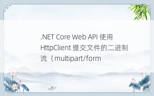 .NET Core Web API 使用 HttpClient 提交文件的二进制流（multipart/form