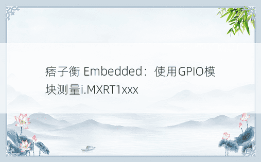 痞子衡 Embedded：使用GPIO模块测量i.MXRT1xxx