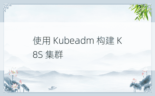 使用 Kubeadm 构建 K8S 集群
