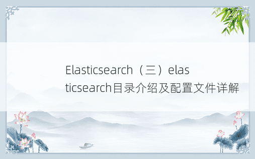 Elasticsearch（三）elasticsearch目录介绍及配置文件详解