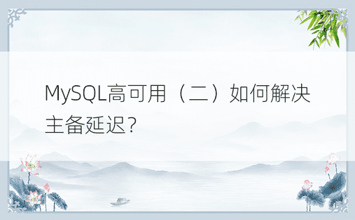 MySQL高可用（二）如何解决主备延迟？ 