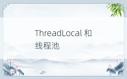 ThreadLocal 和线程池