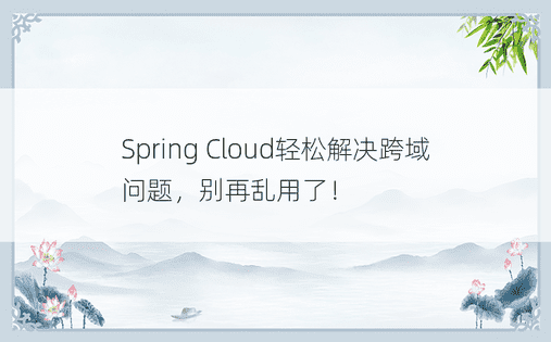 Spring Cloud轻松解决跨域问题，别再乱用了！ 