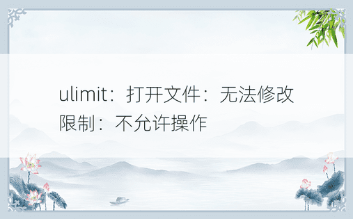 ulimit：打开文件：无法修改限制：不允许操作