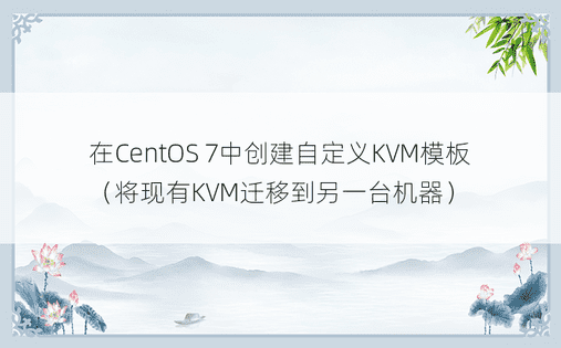 在CentOS 7中创建自定义KVM模板（将现有KVM迁移到另一台机器）