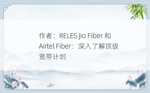 作者：RELES Jio Fiber 和 Airtel Fiber：深入了解顶级宽带计划 