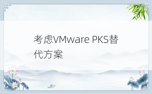 考虑VMware PKS替代方案
