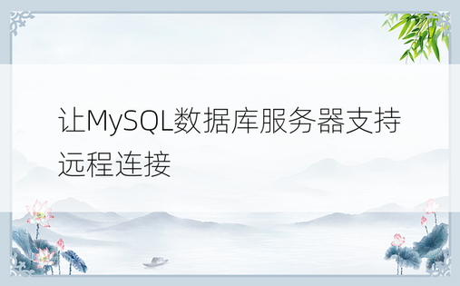 让MySQL数据库服务器支持远程连接