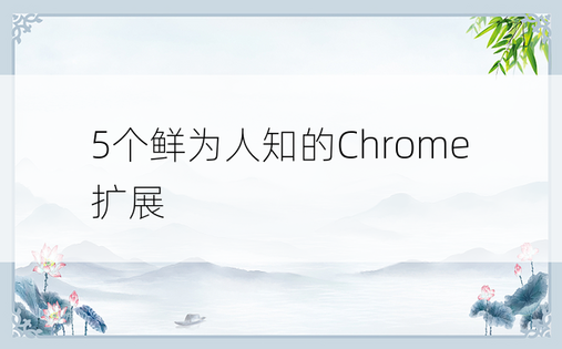5个鲜为人知的Chrome扩展