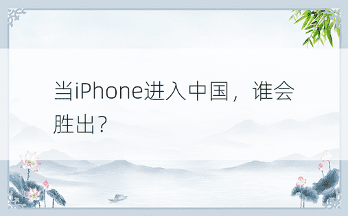 当iPhone进入中国，谁会胜出？ 