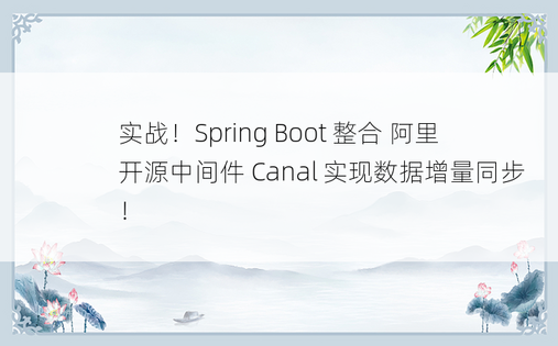 实战！Spring Boot 整合 阿里开源中间件 Canal 实现数据增量同步！