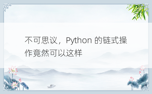 不可思议，Python 的链式操作竟然可以这样