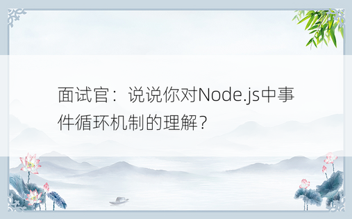 面试官：说说你对Node.js中事件循环机制的理解？