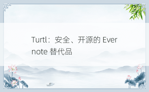 Turtl：安全、开源的 Evernote 替代品