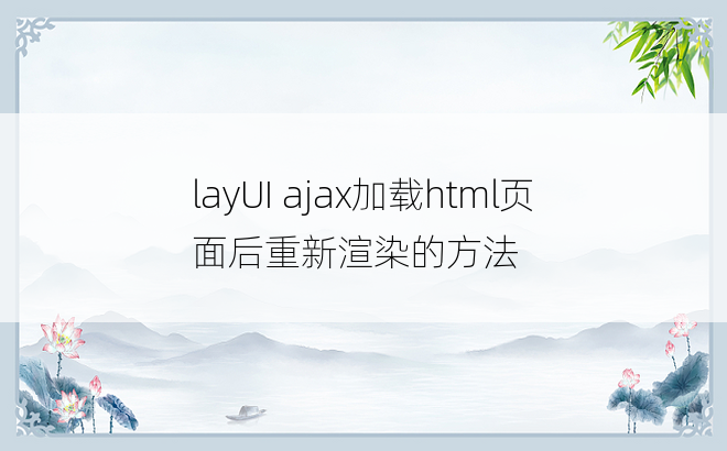 layUI ajax加载html页面后重新渲染的方法