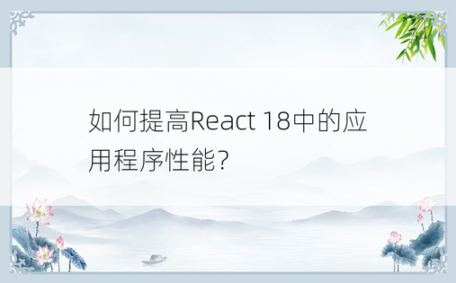 如何提高React 18中的应用程序性能？ 