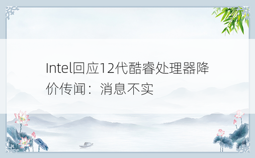 Intel回应12代酷睿处理器降价传闻：消息不实