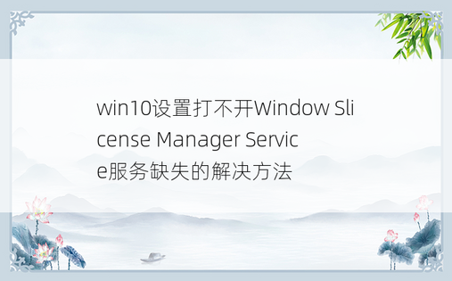 win10设置打不开Window Slicense Manager Service服务缺失的解决方法