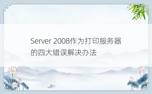Server 2008作为打印服务器的四大错误解决办法