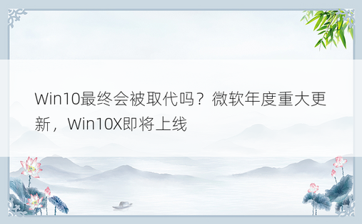 Win10最终会被取代吗？微软年度重大更新，Win10X即将上线
