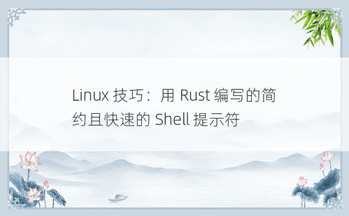 Linux 技巧：用 Rust 编写的简约且快速的 Shell 提示符 