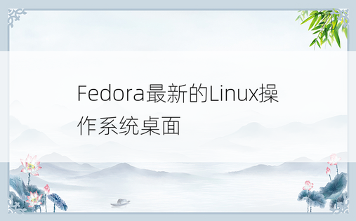 Fedora最新的Linux操作系统桌面