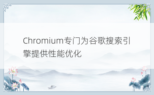 Chromium专门为谷歌搜索引擎提供性能优化