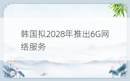 韩国拟2028年推出6G网络服务