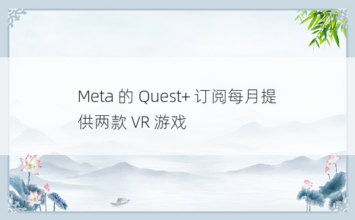 Meta 的 Quest+ 订阅每月提供两款 VR 游戏 