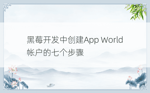 黑莓开发中创建App World帐户的七个步骤