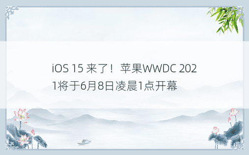 iOS 15 来了！苹果WWDC 2021将于6月8日凌晨1点开幕