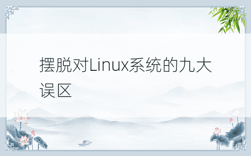 摆脱对Linux系统的九大误区