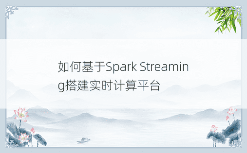 如何基于Spark Streaming搭建实时计算平台