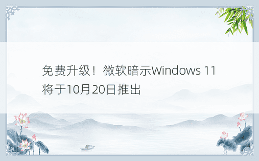免费升级！微软暗示Windows 11将于10月20日推出