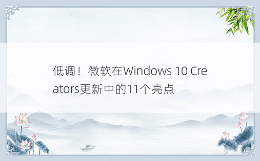 低调！微软在Windows 10 Creators更新中的11个亮点