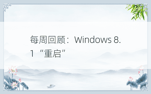每周回顾：Windows 8.1“重启”