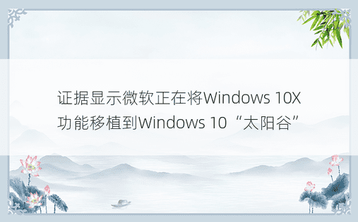 证据显示微软正在将Windows 10X功能移植到Windows 10“太阳谷”