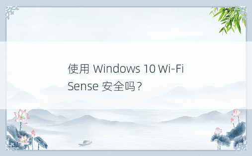 使用 Windows 10 Wi-Fi Sense 安全吗？ 