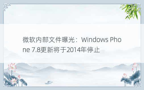 微软内部文件曝光：Windows Phone 7.8更新将于2014年停止