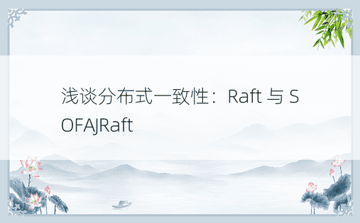 浅谈分布式一致性：Raft 与 SOFAJRaft