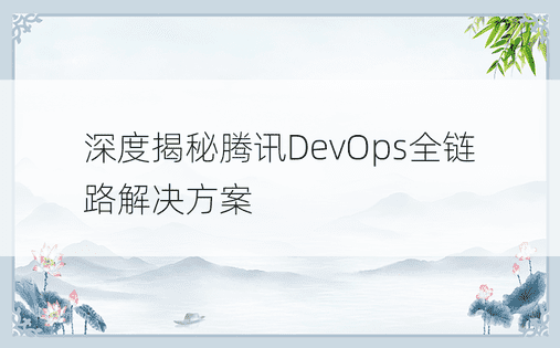 深度揭秘腾讯DevOps全链路解决方案