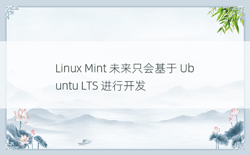 Linux Mint 未来只会基于 Ubuntu LTS 进行开发