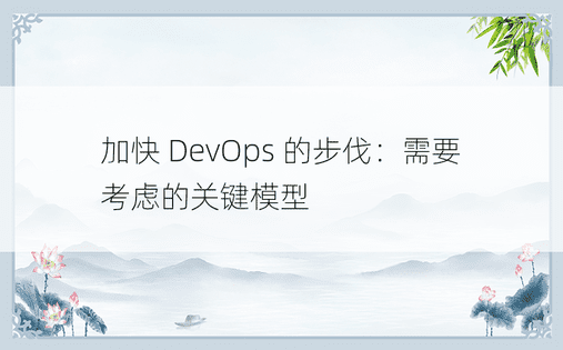 加快 DevOps 的步伐：需要考虑的关键模型 
