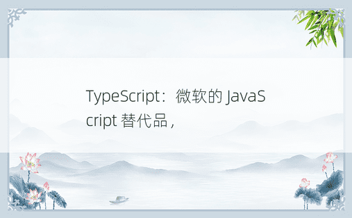 TypeScript：微软的 JavaScript 替代品，